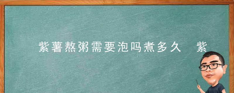 紫薯熬粥需要泡吗煮多久 紫薯熬粥需要多长时间